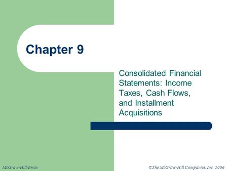©The McGraw-Hill Companies, Inc. 2006McGraw-Hill/Irwin Chapter 9 Consolidated Financial Statements: Income Taxes, Cash Flows, and Installment Acquisitions.