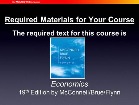Required Materials for Your Course The required text for this course is Economics 19 th Edition by McConnell/Brue/Flynn.