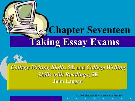 © 2000 The McGraw-Hill Companies, Inc. College Writing Skills, 5E and College Writing Skills with Readings, 5E John Langan Taking Essay Exams Chapter Seventeen.