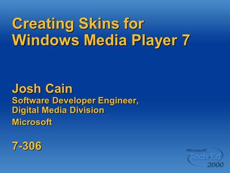 Creating Skins for Windows Media Player 7 Josh Cain Software Developer Engineer, Digital Media Division Microsoft 7-306.