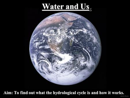 Water and Us. Aim: To find out what the hydrological cycle is and how it works.