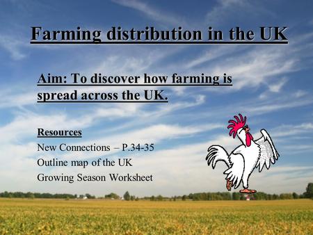 Farming distribution in the UK Aim: To discover how farming is spread across the UK. Resources New Connections – P.34-35 Outline map of the UK Growing.