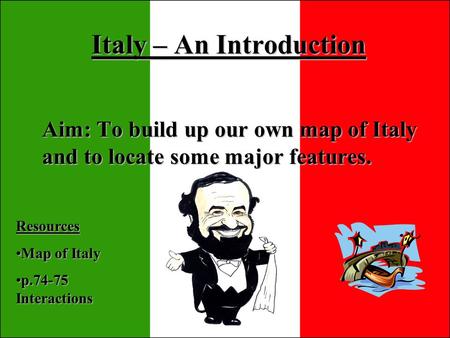Italy – An Introduction Aim: To build up our own map of Italy and to locate some major features. Resources Map of ItalyMap of Italy p.74-75 Interactionsp.74-75.