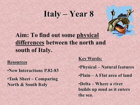 Italy – Year 8 Aim: To find out some physical differences between the north and south of Italy. Resources New Interactions P.82-83New Interactions P.82-83.