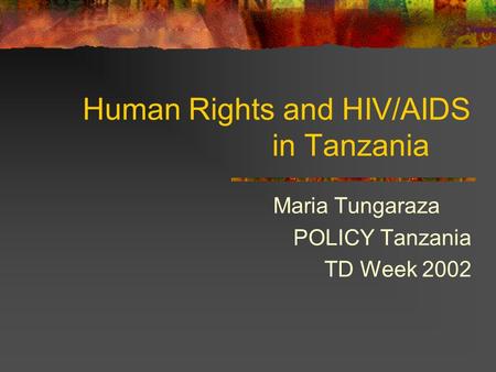 Human Rights and HIV/AIDS in Tanzania Maria Tungaraza POLICY Tanzania TD Week 2002.