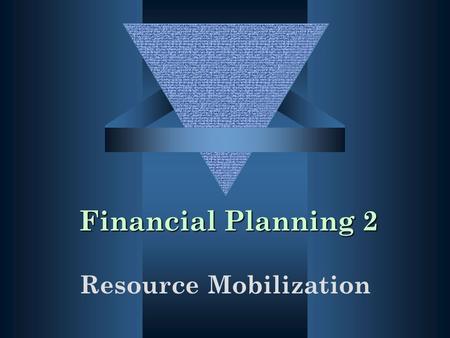 Financial Planning 2 Resource Mobilization. Learning Objectives Identify and understand various sources of funds Understand how the strategic planning.