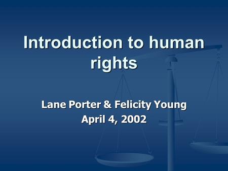 Introduction to human rights Lane Porter & Felicity Young April 4, 2002.