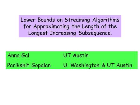Lower Bounds on Streaming Algorithms for Approximating the Length of the Longest Increasing Subsequence. Anna GalUT Austin Parikshit GopalanU. Washington.