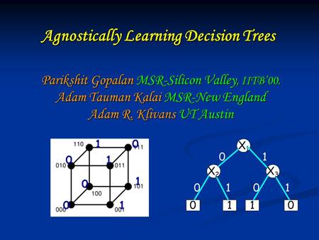Agnostically Learning Decision Trees Parikshit Gopalan MSR-Silicon Valley, IITB00. Adam Tauman Kalai MSR-New England Adam R. Klivans UT Austin 01 0 0 1.