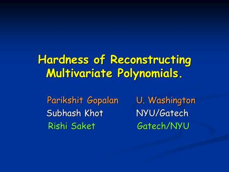 Hardness of Reconstructing Multivariate Polynomials. Parikshit Gopalan U. Washington Parikshit Gopalan U. Washington Subhash Khot NYU/Gatech Rishi Saket.