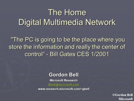 ©Gordon Bell Microsoft The Home Digital Multimedia Network The PC is going to be the place where you store the information and really the center of control.