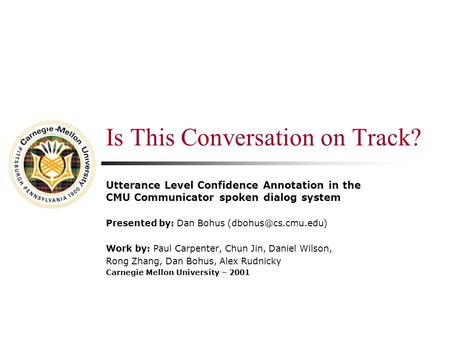 Is This Conversation on Track? Utterance Level Confidence Annotation in the CMU Communicator spoken dialog system Presented by: Dan Bohus