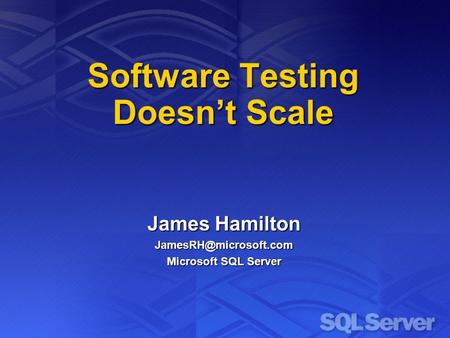 Software Testing Doesnt Scale James Hamilton Microsoft SQL Server.