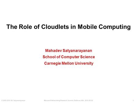1© 2009-2010 M. SatyanarayananMicrosoft Networking Research Summit, Bellevue, WA, 2010-06-02 The Role of Cloudlets in Mobile Computing Mahadev Satyanarayanan.