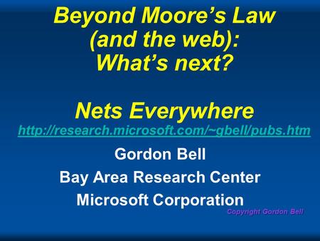 Copyright Gordon Bell Beyond Moores Law (and the web): Whats next? Nets Everywhere