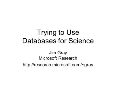 Trying to Use Databases for Science Jim Gray Microsoft Research