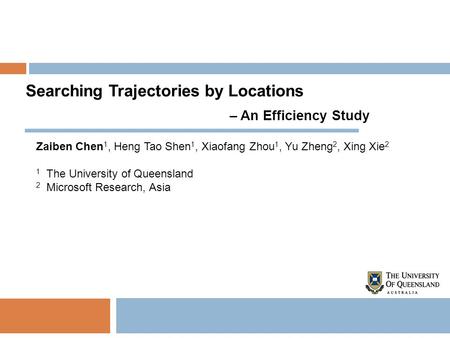 Searching Trajectories by Locations – An Efficiency Study Zaiben Chen 1, Heng Tao Shen 1, Xiaofang Zhou 1, Yu Zheng 2, Xing Xie 2 1 The University of Queensland.