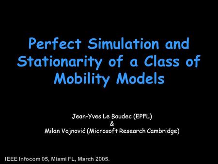 1 Perfect Simulation and Stationarity of a Class of Mobility Models Jean-Yves Le Boudec (EPFL) & Milan Vojnovic (Microsoft Research Cambridge) IEEE Infocom.