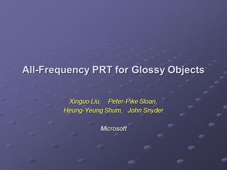 All-Frequency PRT for Glossy Objects Xinguo Liu, Peter-Pike Sloan, Heung-Yeung Shum, John Snyder Microsoft.