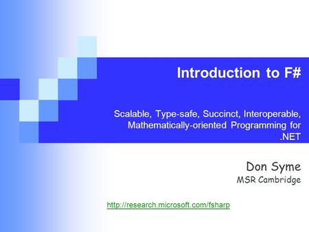 Introduction to F# Scalable, Type-safe, Succinct, Interoperable, Mathematically-oriented Programming for.NET Don Syme MSR Cambridge