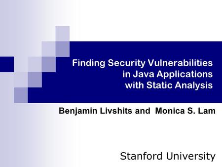Finding Security Vulnerabilities in Java Applications with Static Analysis Benjamin Livshits and Monica S. Lam Stanford University.