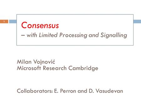 Milan Vojnović Microsoft Research Cambridge Collaborators: E. Perron and D. Vasudevan 1 Consensus – with Limited Processing and Signalling.
