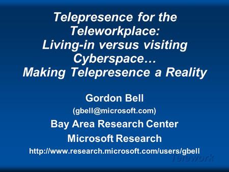 Telework Telepresence for the Teleworkplace: Living-in versus visiting Cyberspace… Making Telepresence a Reality Gordon Bell Bay.