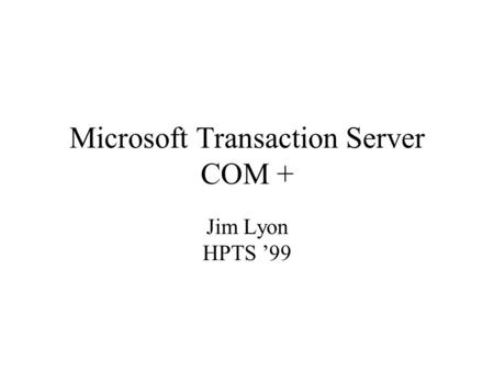 Microsoft Transaction Server COM + Jim Lyon HPTS 99.