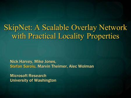 SkipNet: A Scalable Overlay Network with Practical Locality Properties Nick Harvey, Mike Jones, Stefan Saroiu, Marvin Theimer, Alec Wolman Microsoft Research.