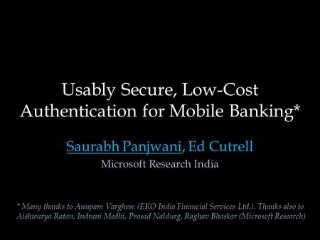 Usably Secure, Low-Cost Authentication for Mobile Banking* Saurabh Panjwani, Ed Cutrell Microsoft Research India * Many thanks to Anupam Varghese (EKO.