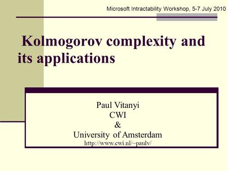 Kolmogorov complexity and its applications Paul Vitanyi CWI & University of Amsterdam  Microsoft Intractability Workshop, 5-7.