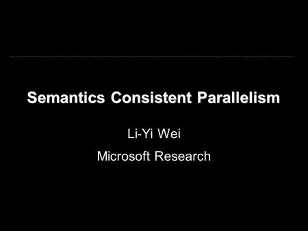 Semantics Consistent Parallelism Li-Yi Wei Microsoft Research.