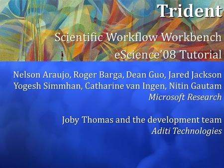 Trident Scientific Workflow Workbench eScience’08 Tutorial