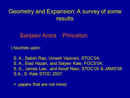 Geometry and Expansion: A survey of some results Sanjeev Arora Princeton ( touches upon: S. A., Satish Rao, Umesh Vazirani, STOC04; S. A., Elad Hazan,