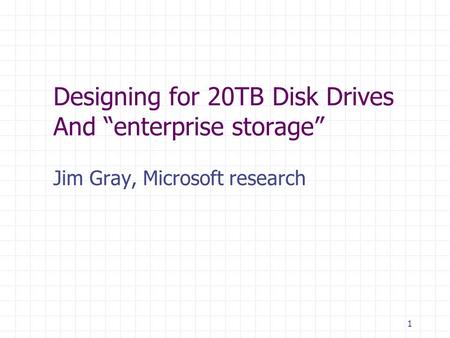 1 Designing for 20TB Disk Drives And enterprise storage Jim Gray, Microsoft research.