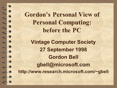 Gordons Personal View of Personal Computing: before the PC Vintage Computer Society 27 September 1998 Gordon Bell