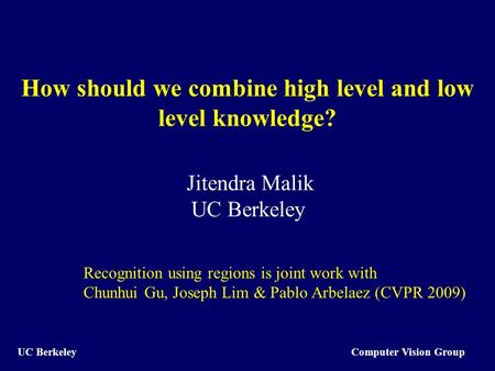 Computer Vision Group UC Berkeley How should we combine high level and low level knowledge? Jitendra Malik UC Berkeley Recognition using regions is joint.