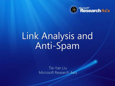 Link Analysis and Anti-Spam Tie-Yan Liu Microsoft Research Asia.