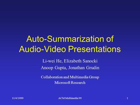 11/4/1999ACM Multimedia 991 Auto-Summarization of Audio-Video Presentations Li-wei He, Elizabeth Sanocki Anoop Gupta, Jonathan Grudin Collaboration and.
