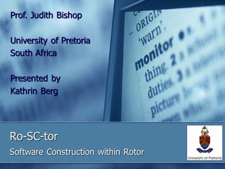 Ro-SC-tor Software Construction within Rotor Prof. Judith Bishop University of Pretoria South Africa Presented by Kathrin Berg.