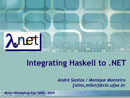 Integrating Haskell to.NET André Santos / Monique Monteiro Rotor Workshop Sep 2005 - MSR.