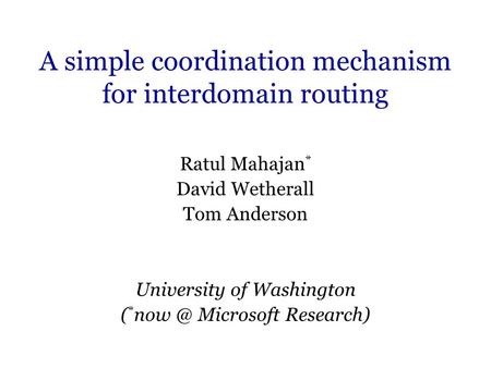 A simple coordination mechanism for interdomain routing Ratul Mahajan * David Wetherall Tom Anderson University of Washington ( * Microsoft Research)