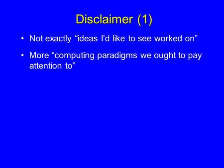 Disclaimer (1) Not exactly ideas Id like to see worked on More computing paradigms we ought to pay attention to.