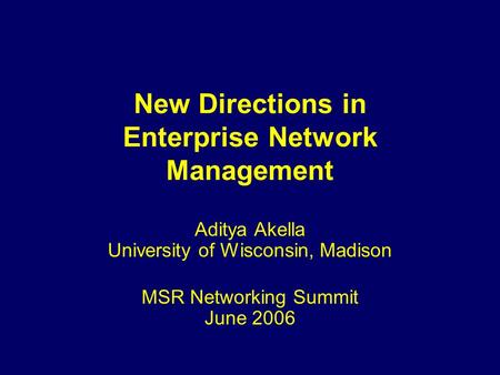 New Directions in Enterprise Network Management Aditya Akella University of Wisconsin, Madison MSR Networking Summit June 2006.