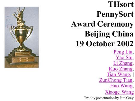 1 THsort PennySort Award Ceremony Beijing China 19 October 2002 Peng LiuPeng Liu, Yao Shi, Li Zhang, Kuo Zhang, Tian Wang, | ZunChong Tian, Hao Wang, Xiaoge.