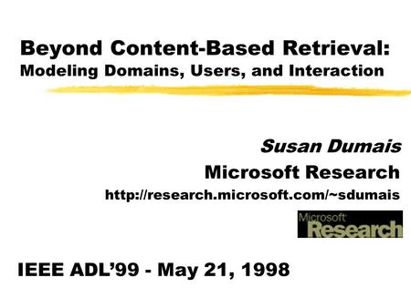 Beyond Content-Based Retrieval: Modeling Domains, Users, and Interaction Susan Dumais Microsoft Research  IEEE ADL99.