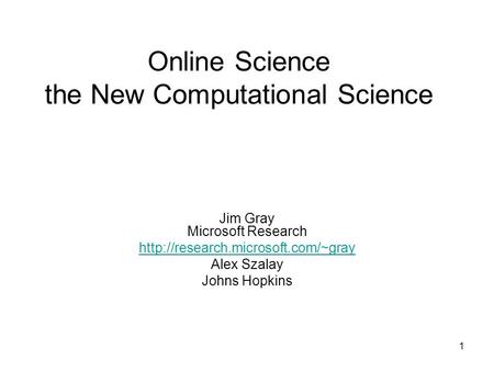 1 Online Science the New Computational Science Jim Gray Microsoft Research  Alex Szalay Johns Hopkins.