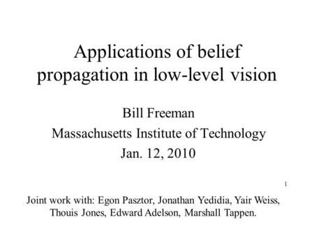 1 Applications of belief propagation in low-level vision Bill Freeman Massachusetts Institute of Technology Jan. 12, 2010 Joint work with: Egon Pasztor,