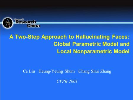 A Two-Step Approach to Hallucinating Faces: Global Parametric Model and Local Nonparametric Model Ce Liu Heung-Yeung Shum Chang Shui Zhang CVPR 2001.