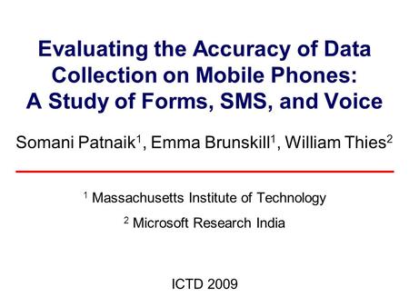 Evaluating the Accuracy of Data Collection on Mobile Phones: A Study of Forms, SMS, and Voice Somani Patnaik 1, Emma Brunskill 1, William Thies 2 1 Massachusetts.